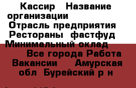 Кассир › Название организации ­ Burger King › Отрасль предприятия ­ Рестораны, фастфуд › Минимальный оклад ­ 30 000 - Все города Работа » Вакансии   . Амурская обл.,Бурейский р-н